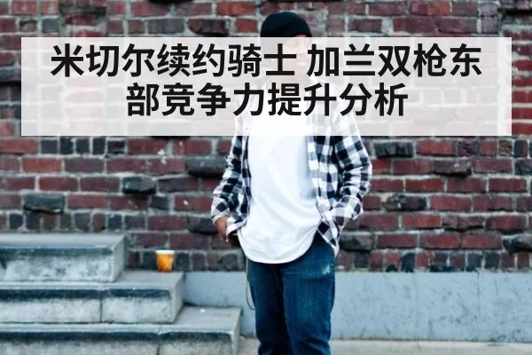 米切尔续约骑士 加兰双枪东部竞争力提升分析