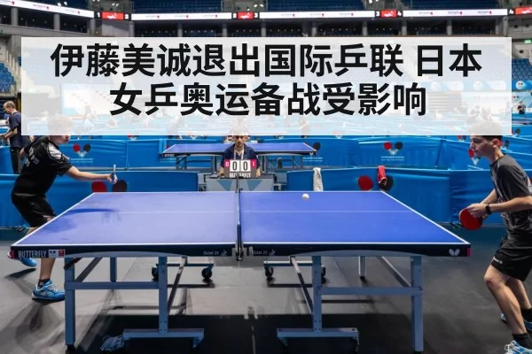 伊藤美诚退出国际乒联 日本女乒奥运备战受影响