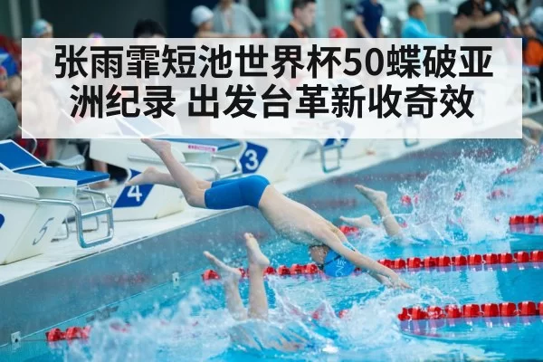 张雨霏短池世界杯50蝶破亚洲纪录 出发台革新收奇效